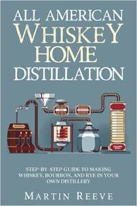 All American Whiskey Home Distillation: Step-by-Step Guide to Making Whiskey, Bourbon, and Rye in Your Own Distillery
