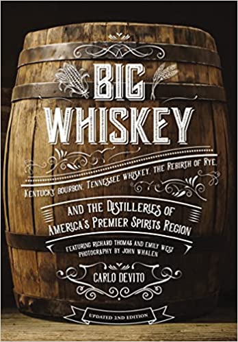 “Big Whiskey (The Revised Second Edition): Featuring Kentucky Bourbon, Tennessee Whiskey, the Rebirth of Rye, and the Distilleries” by Carlo DeVito
